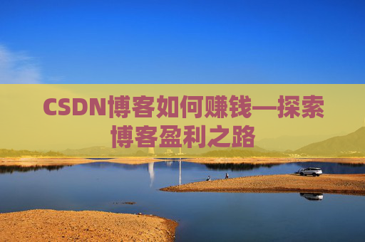 CSDN博客如何赚钱—探索博客盈利之路